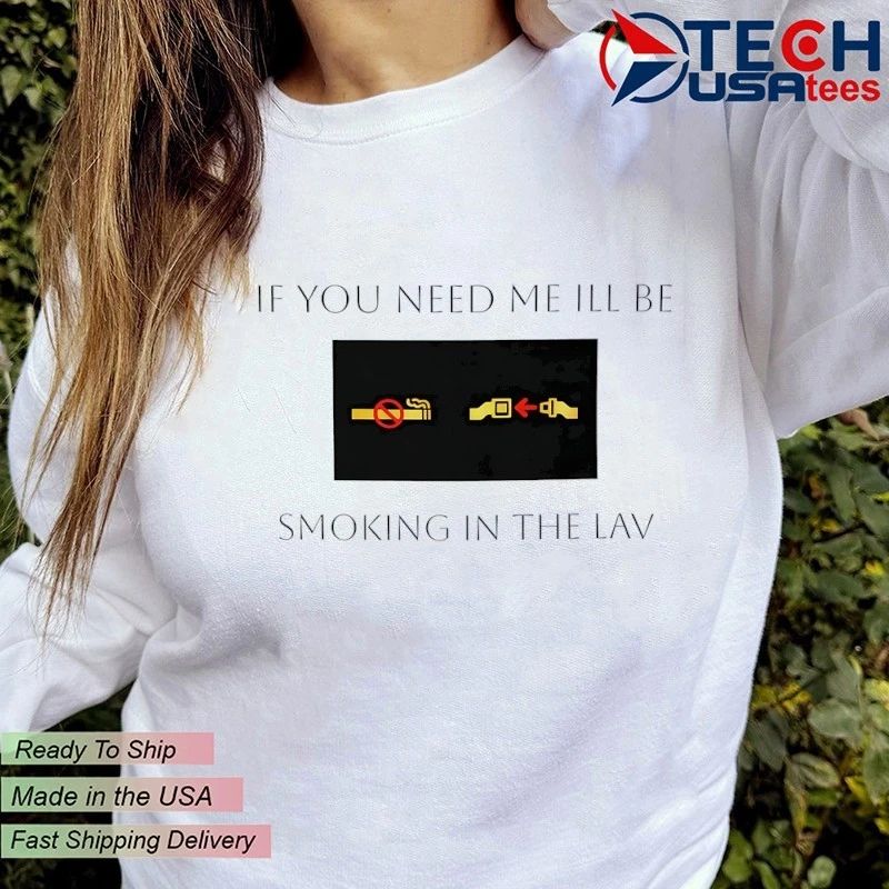If you need me ill be smoking in the lav shirt