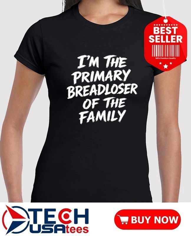I’m the primary breadloser of the family shirt
