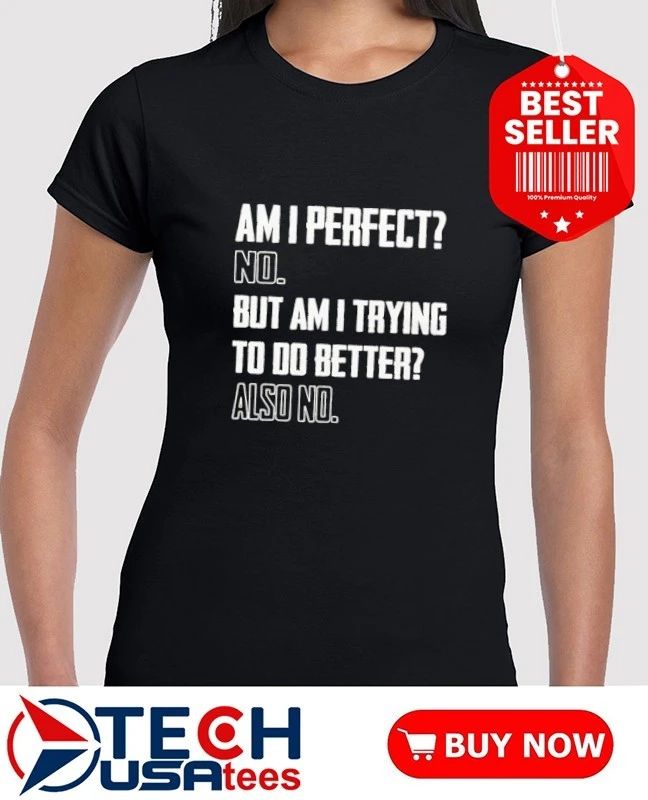 Am I perfect no but am I trying to do better also no shirt by wetlanderhumor