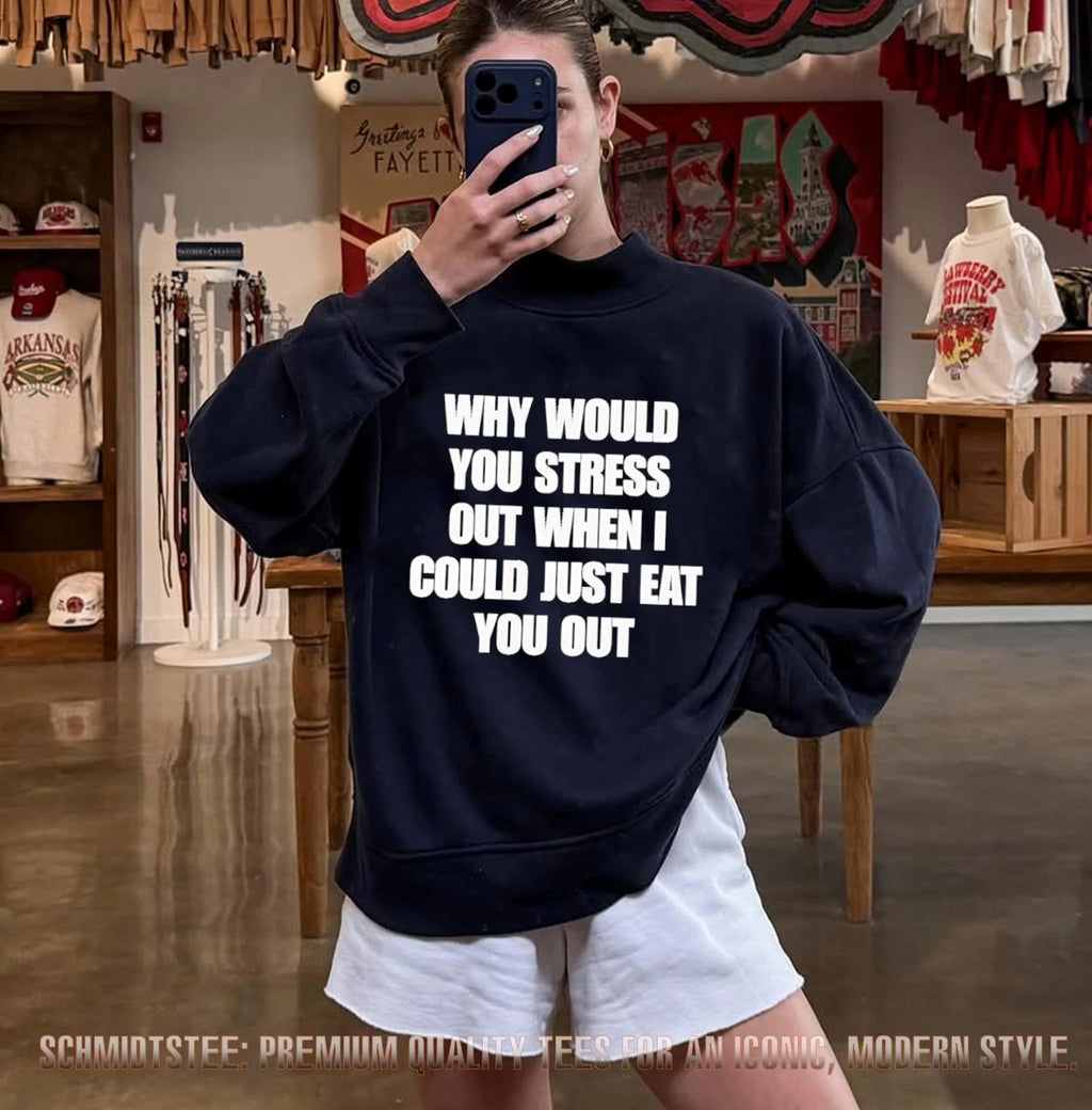 Why Would You Stress Out When I Could Just Eat You Out shirt