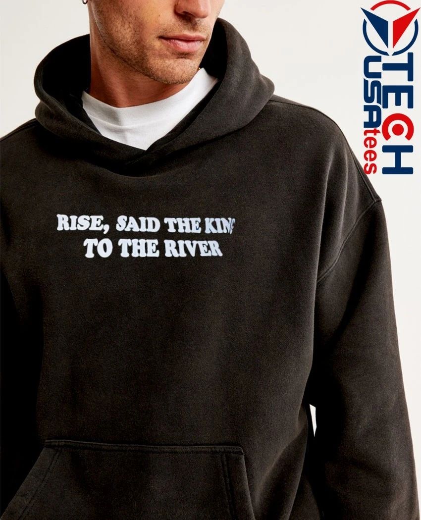 Rise said the king to the river shirt