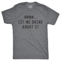 Mens Hmm Let Me Drink About It T Shirt Funny Sarcastic Tee for Guys