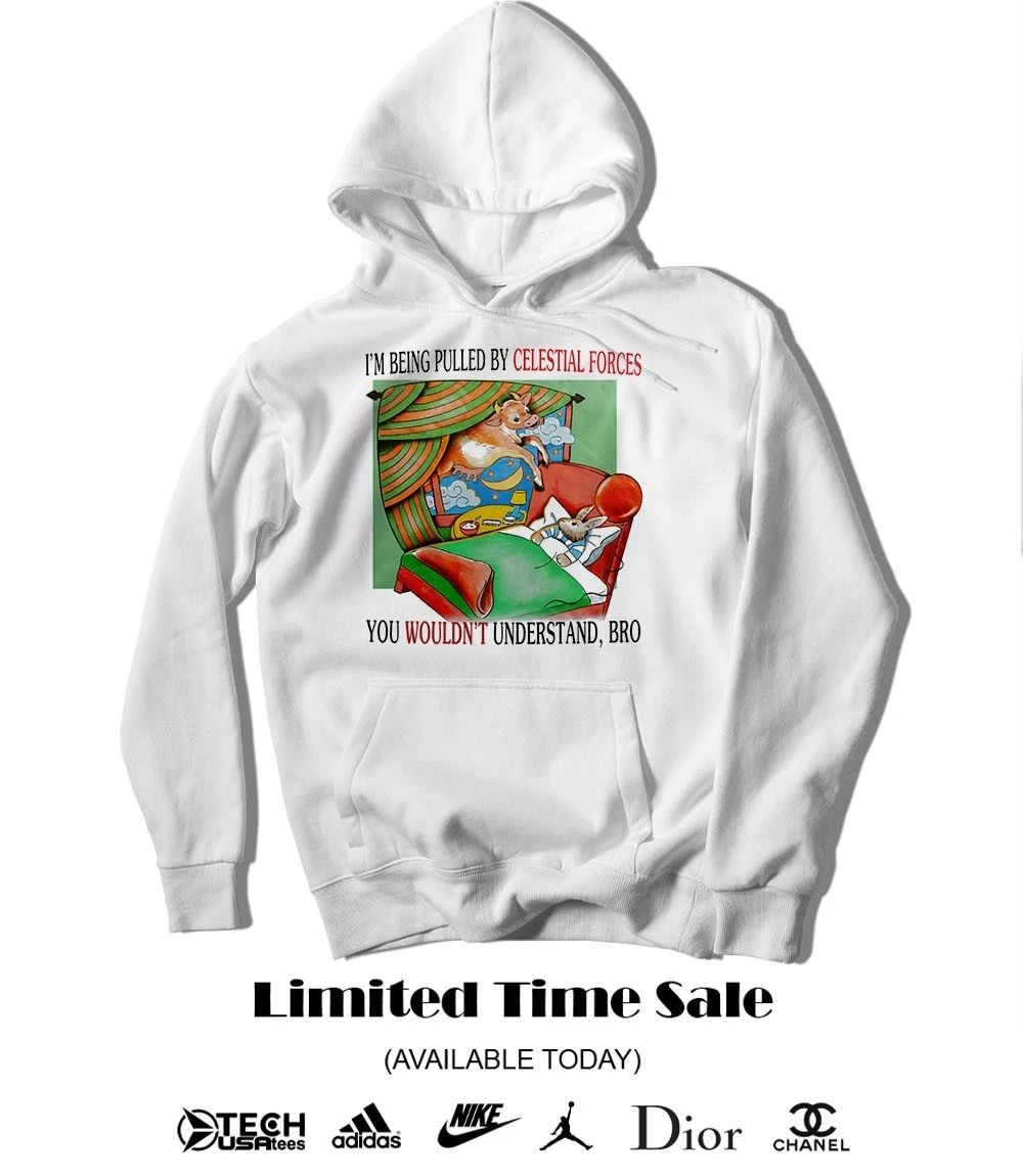 I’m being pulled by celestial forces you wouldn’t understand bro shirt