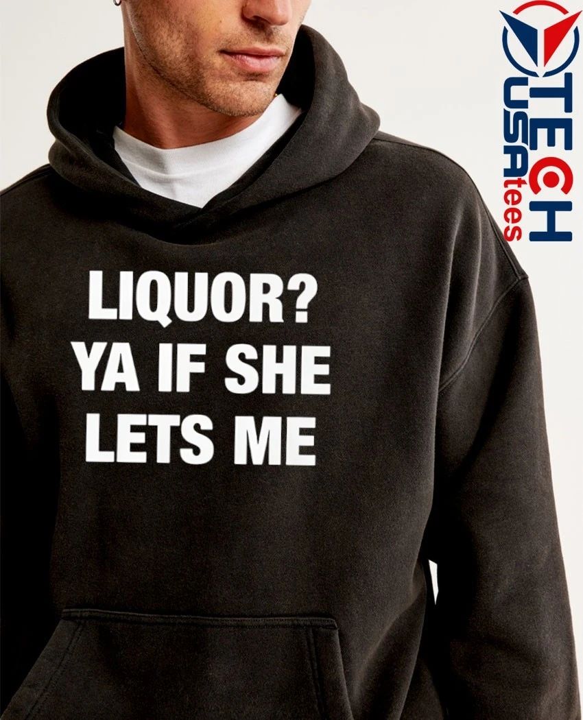 Liquor ya if she lets me shirt