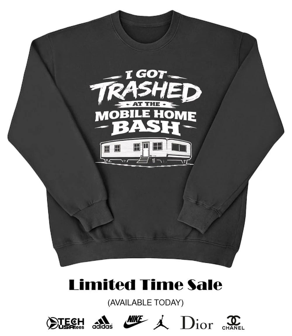 I got trashed at the mobile home bash shirt