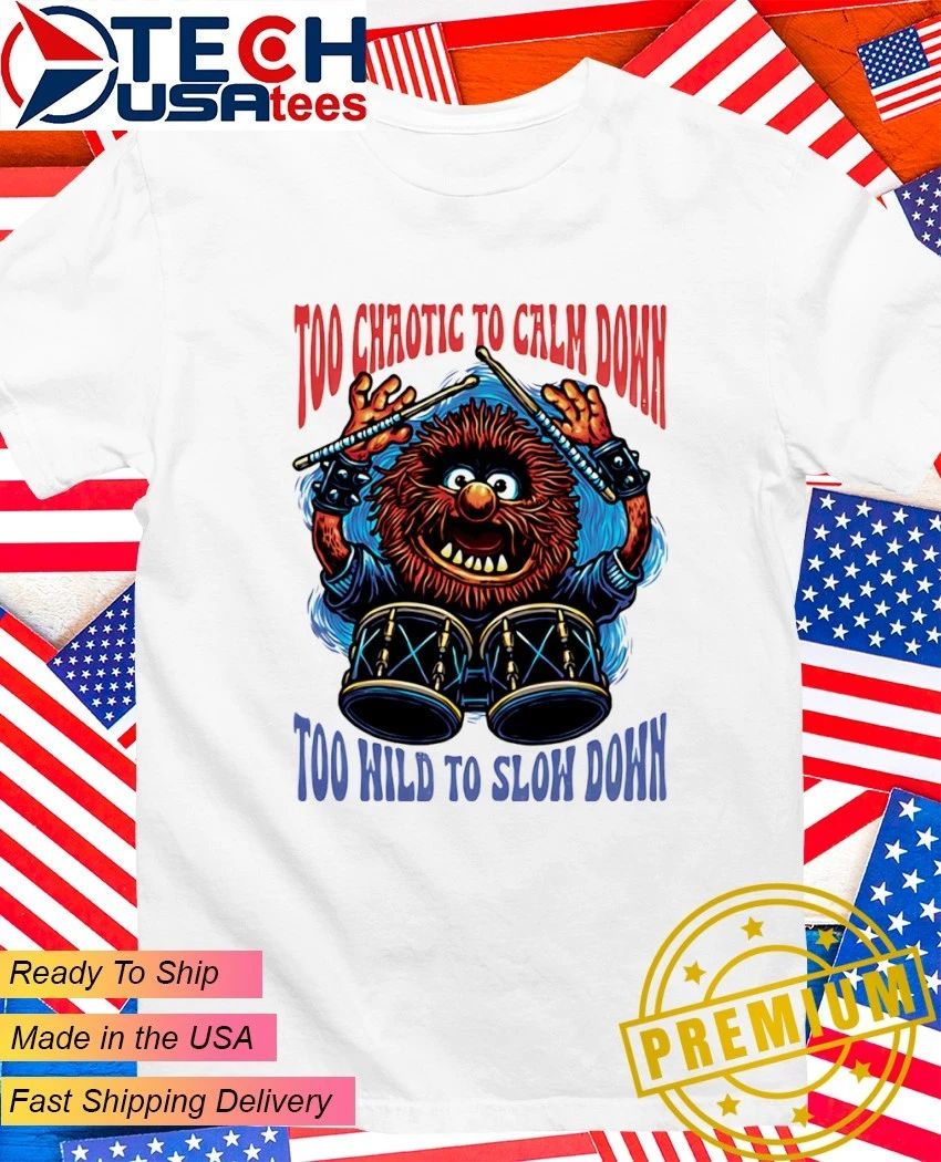 Too chaotic to calm down too hild to sloh down shirt