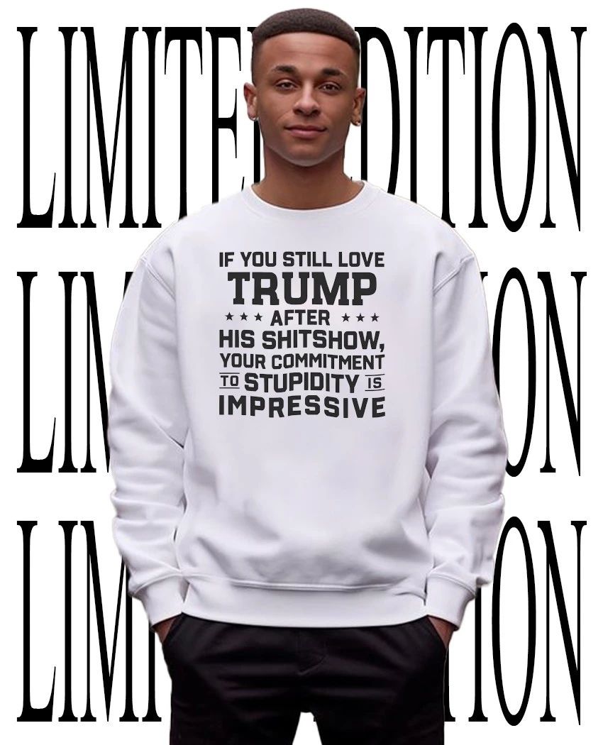 If you still love Trump after his shitshow your commitment to stupidity is impressive shirt