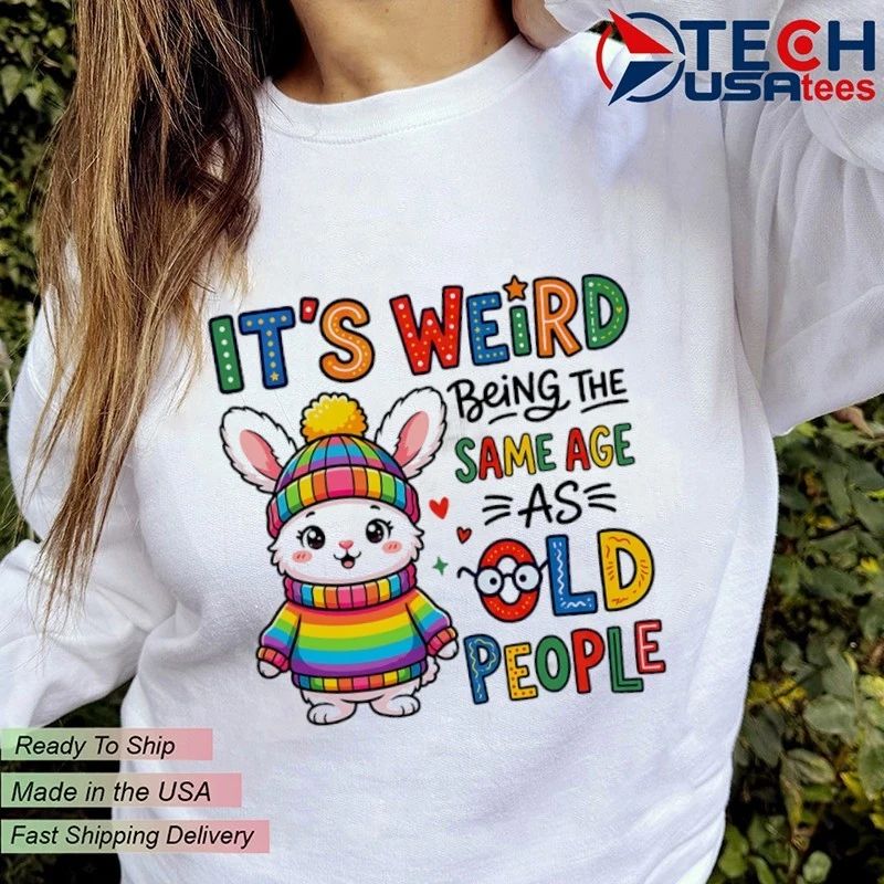 Bunny it’s weird being the as same age old people shirt