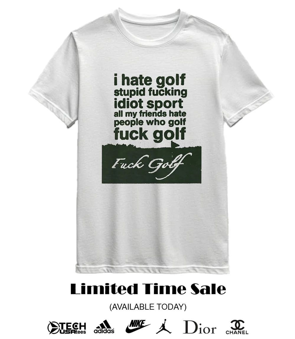 I hate golf stupid fucking idiot sport all my friends hate people who golf fck golf shirt