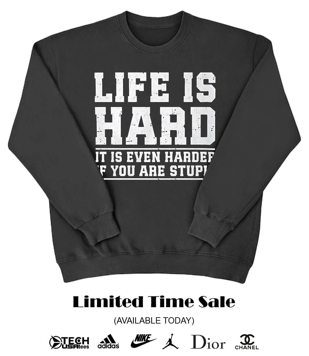 Life is hard it is even harder if you are stupid shirt
