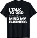 I Talk to God and Mind My Business Simple Quote T-Shirt