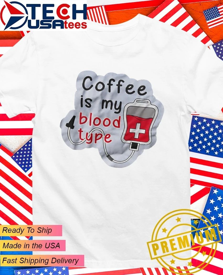 Coffee is my blood type shirt