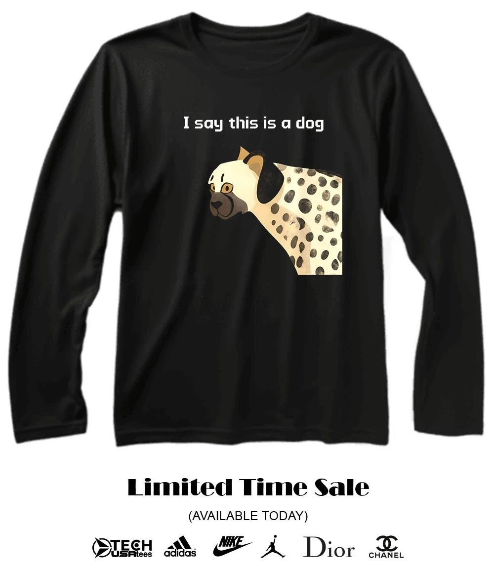 I say this is dog shirt