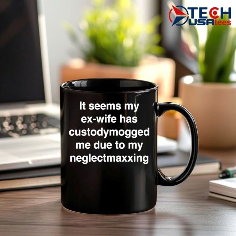 It seems my ex-wife has custodymogged me due to my neglectmaxxing shirt