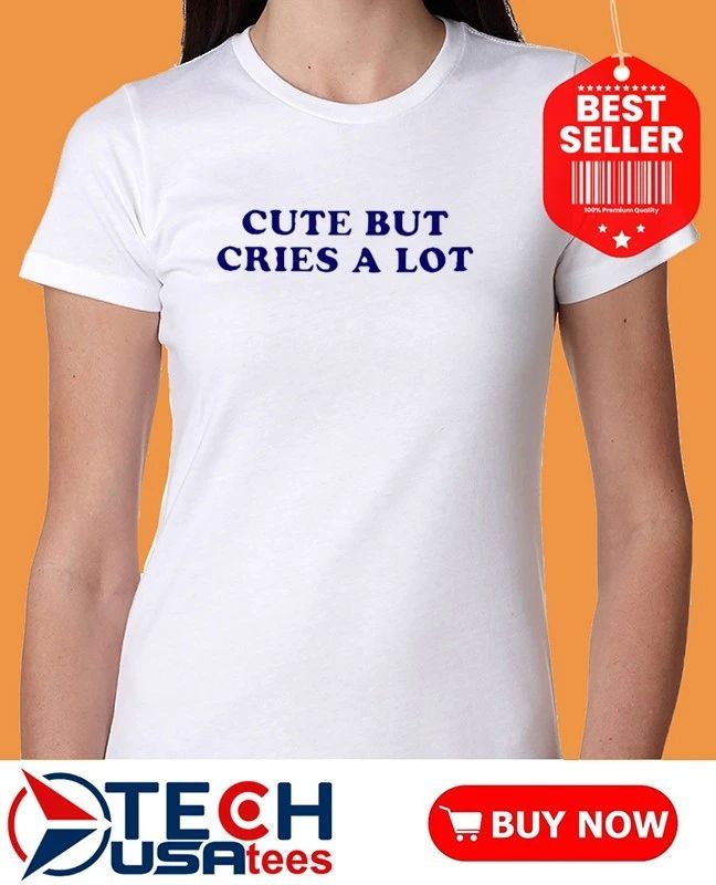 Cute but cries a lot shirt