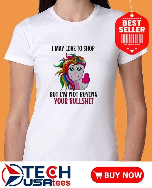Unicorn I may love to shop but I’m not buying your bullshit shirt