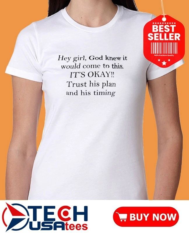 Hey girl God knew it would come to this it’s okay trust his plan and his timing shirt
