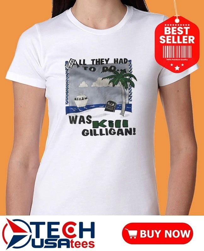 All they had to do was kil gilligan R.i.p. Little Buddy shirt