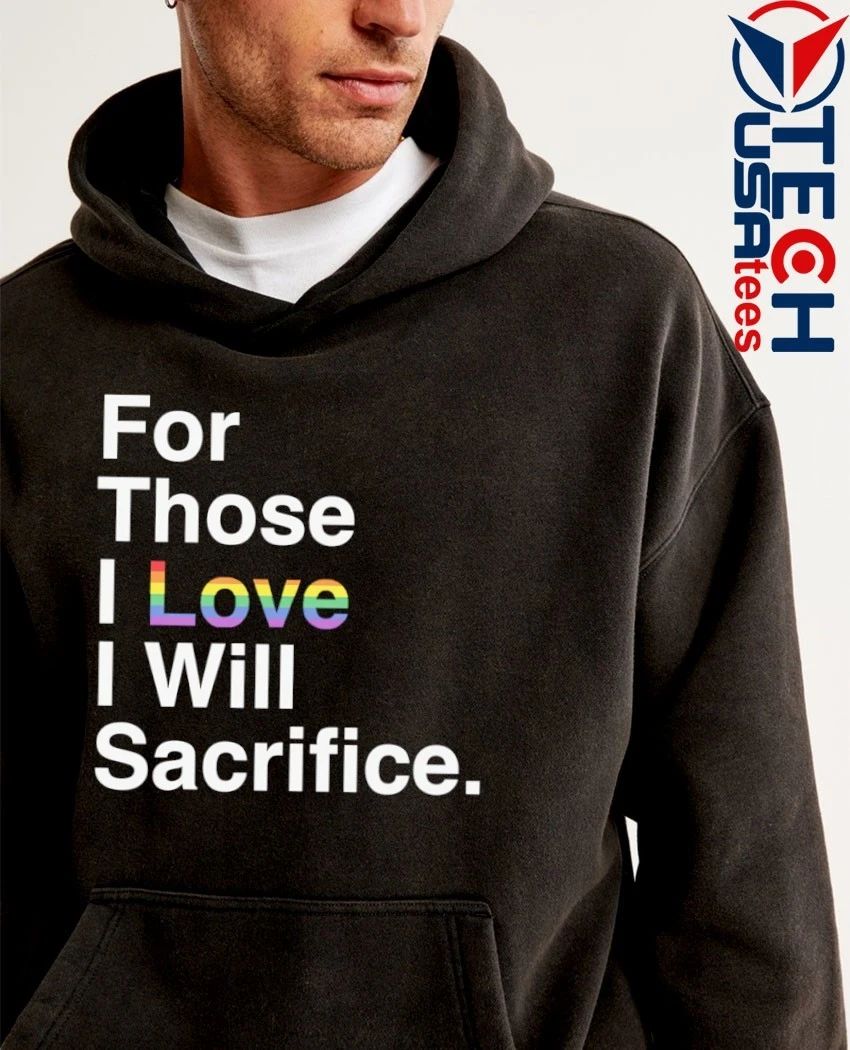 For those I love I will Sacrifice Pride shirt