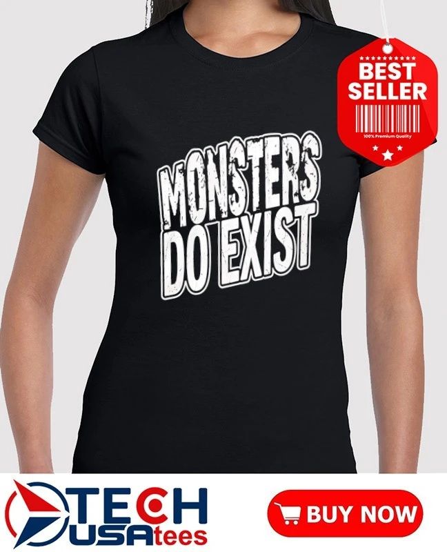 Monsters do exist shirt