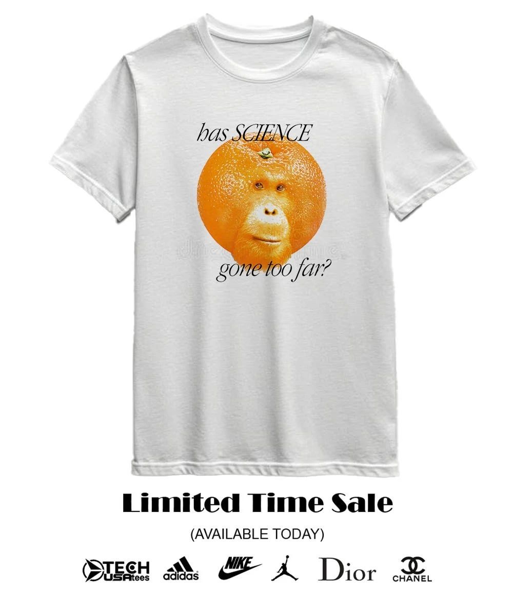 Orangutangerine has science gone too far shirt