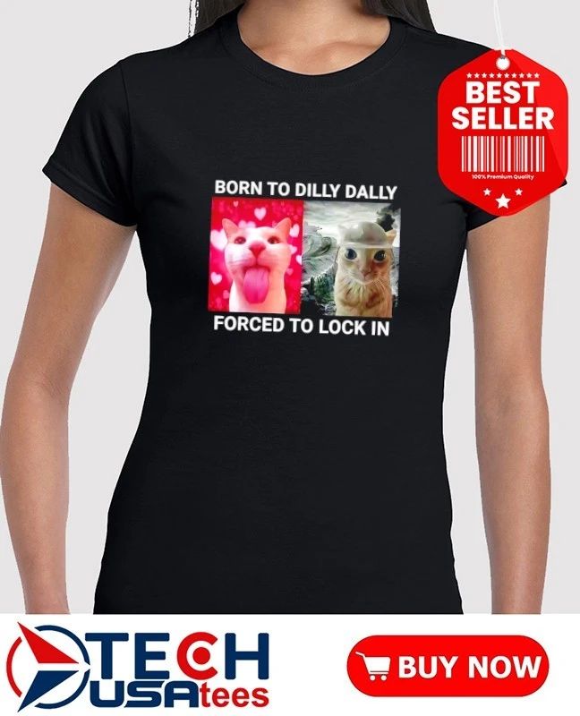 Born to dilly dally forced to lock in cat shirt