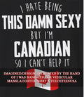 I hate being this damn sexy but I’m Canadian so I can’t help it shirt