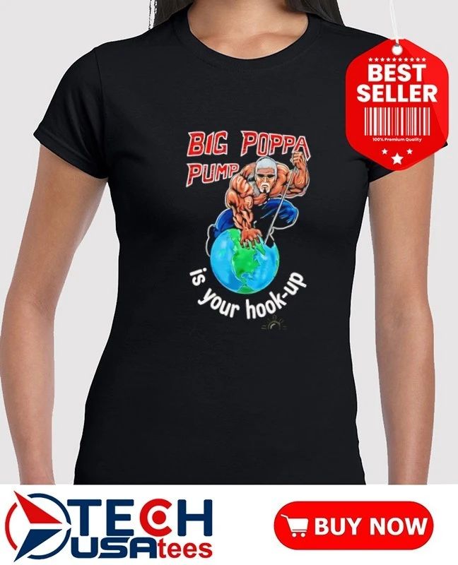Big Poppa Pump is your hook-up holla if ya hear me shirt