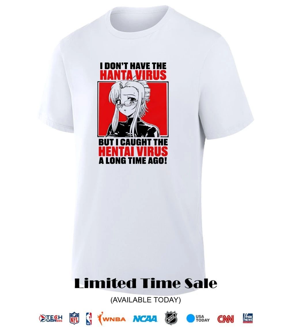 I don’t have the hanta virus but I caught the hentai virus a long time ago shirt