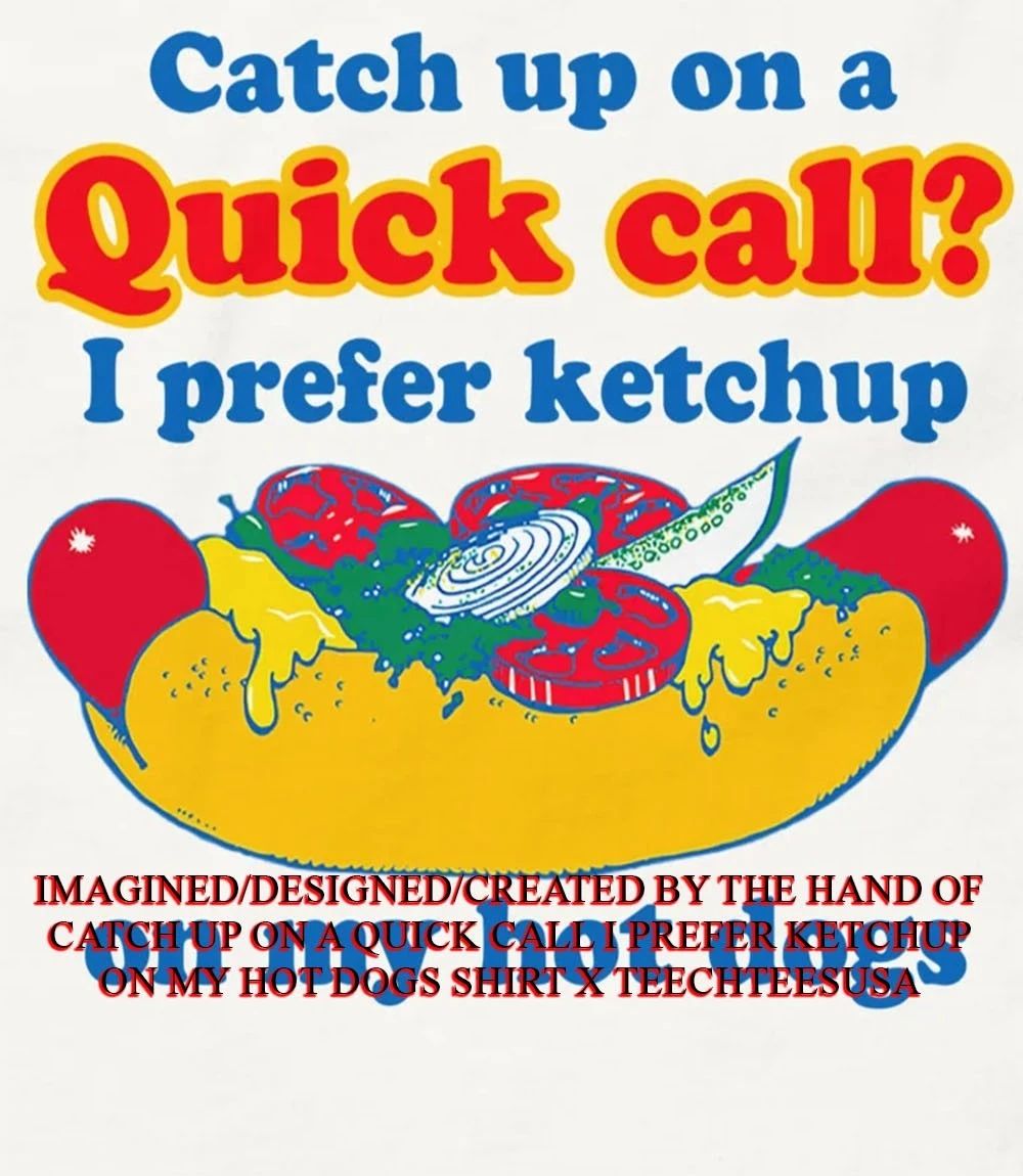 Catch up on a quick call I prefer ketchup on my hot dogs shirt