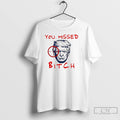 Classic Trump You Missed Bitch T Shirts