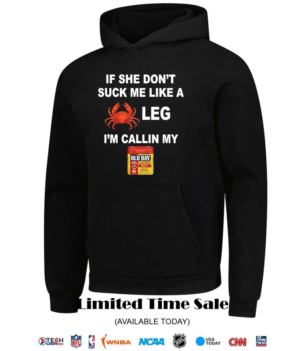 If she don’t suck me like a leg I’m callin my old bay shirt