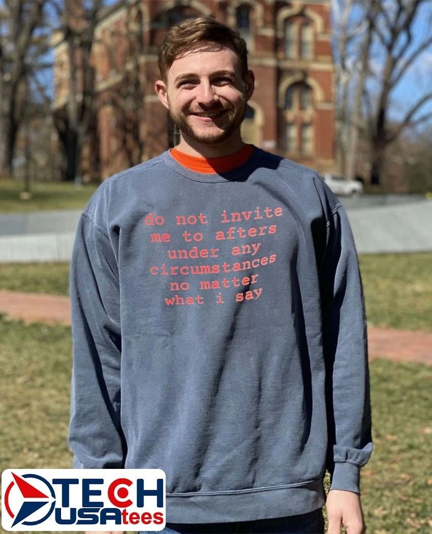 Do not invite me to afters under any circumstances no matter what I say shirt