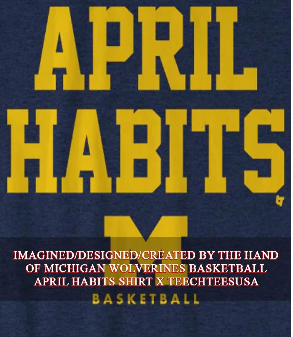 Michigan Wolverines Basketball April Habits shirt