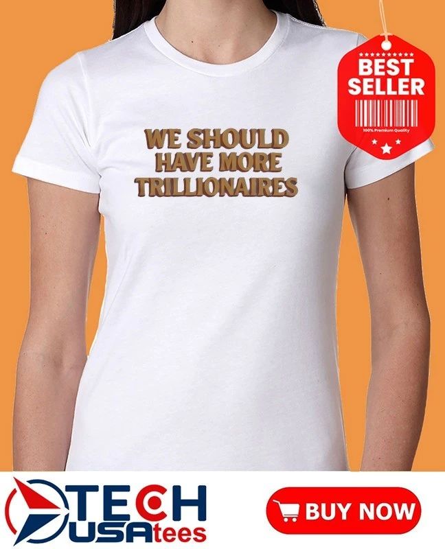 We should have more trillionaires shirt