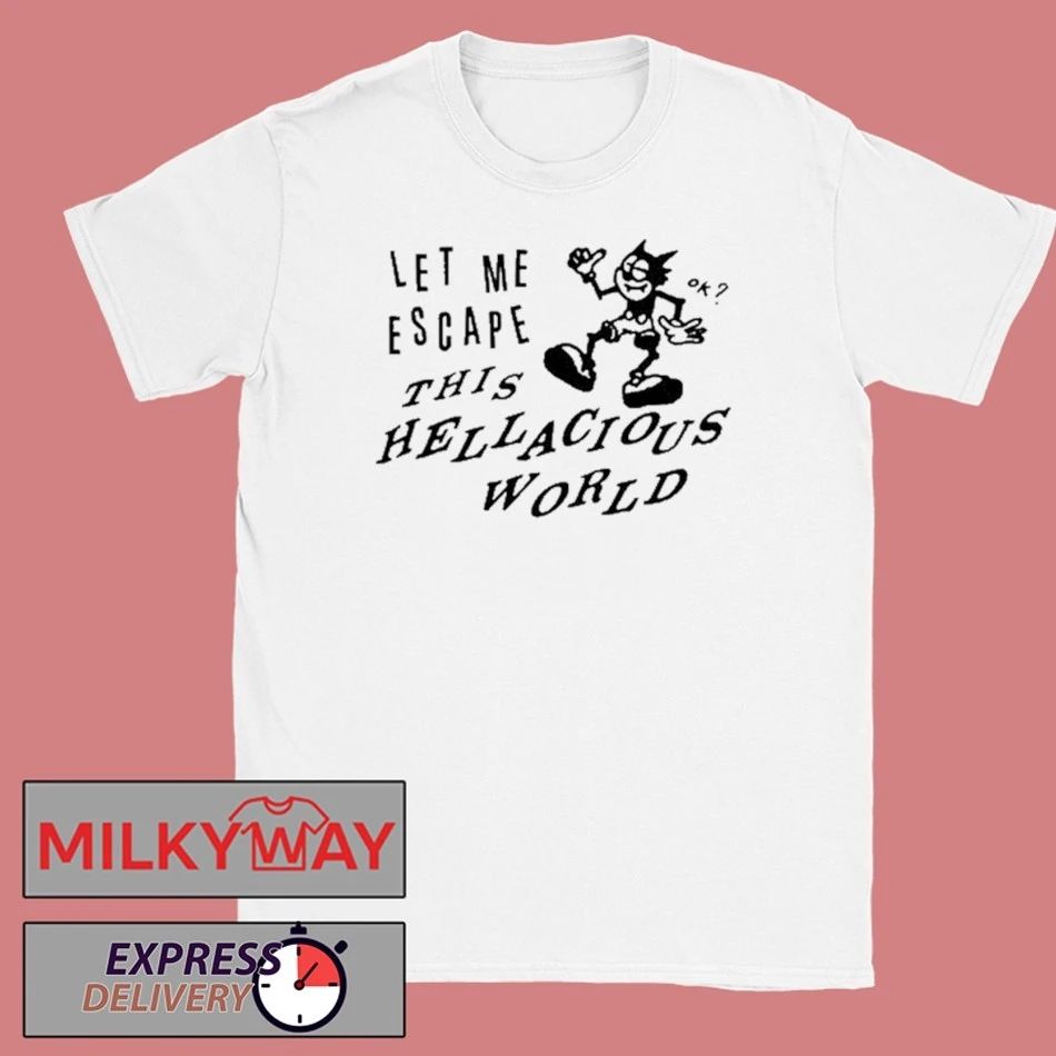 Let Me Escape This Hellacious World shirt