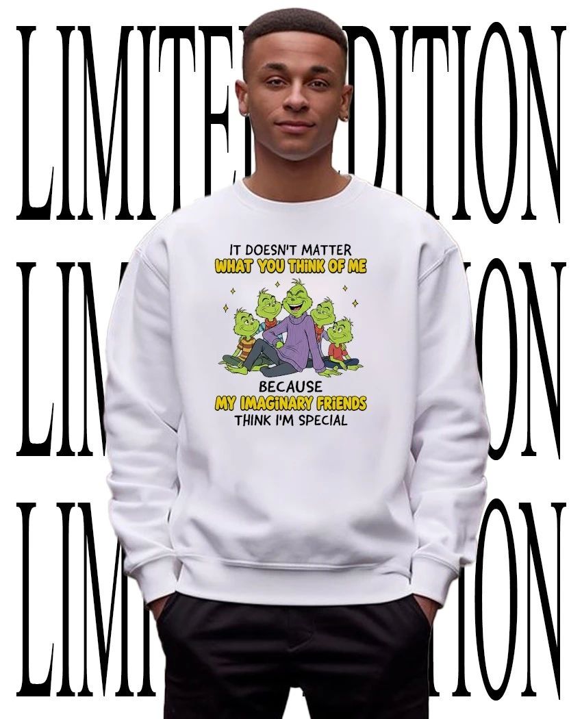 Grinch it doesn’t matter what you think of me because my imaginary friends are special shirt