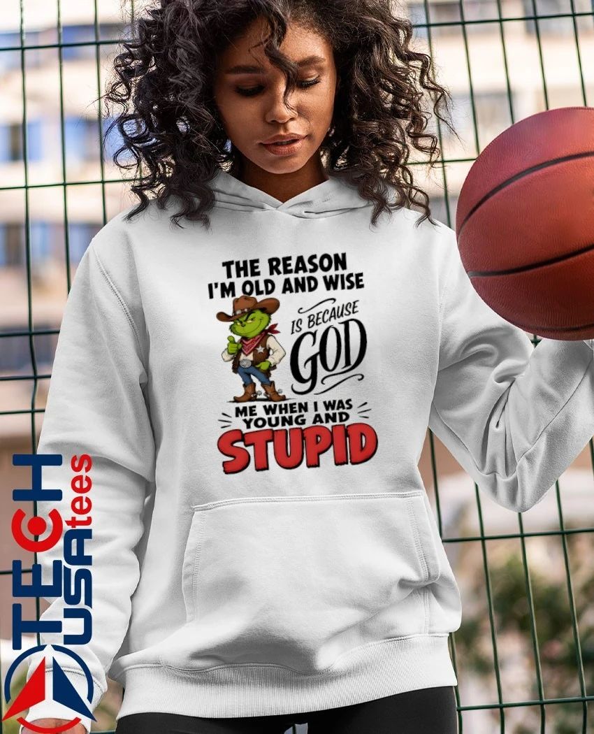 Grinch the reason I am old and wise is because god me when I was young and stupid shirt