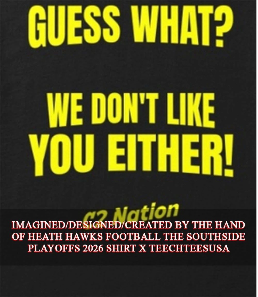 Guess what we don’t like you either C2 Nation shirt