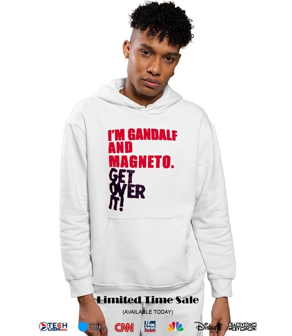 I’m gandalf and magneto get over it shirt