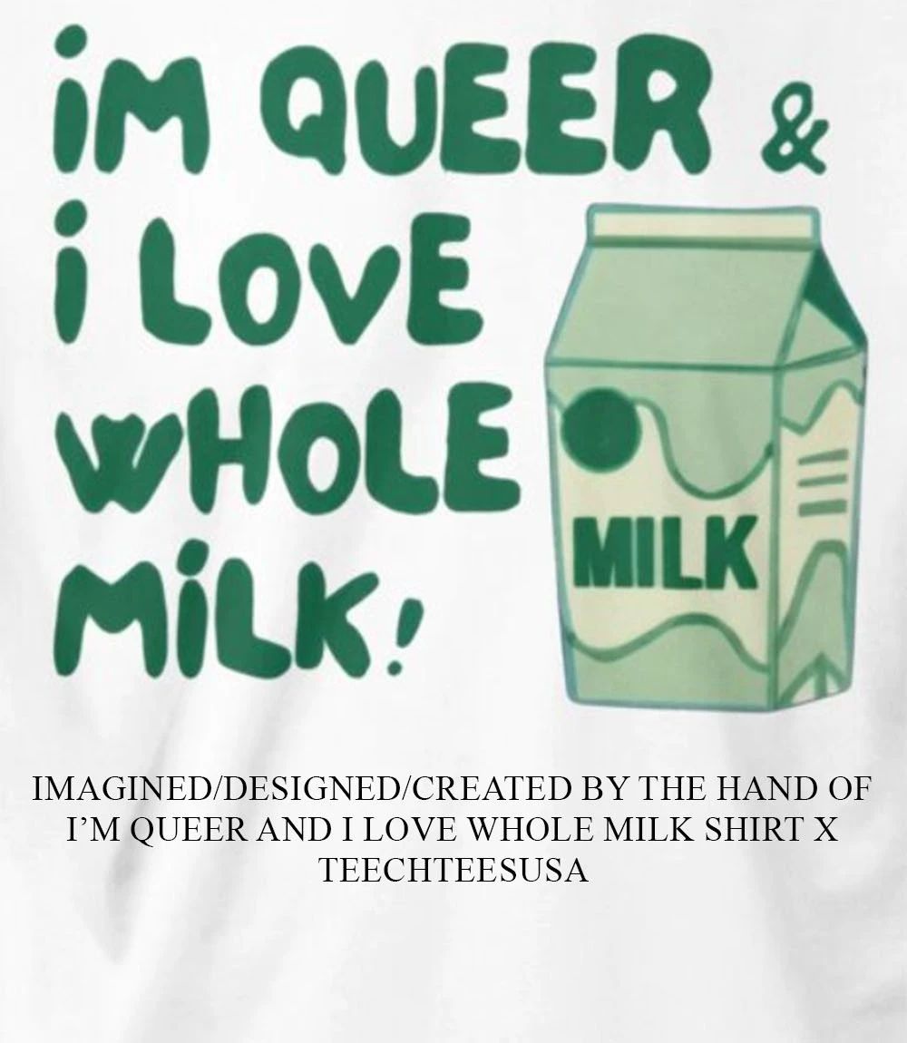 I’m queer and I love whole milk shirt