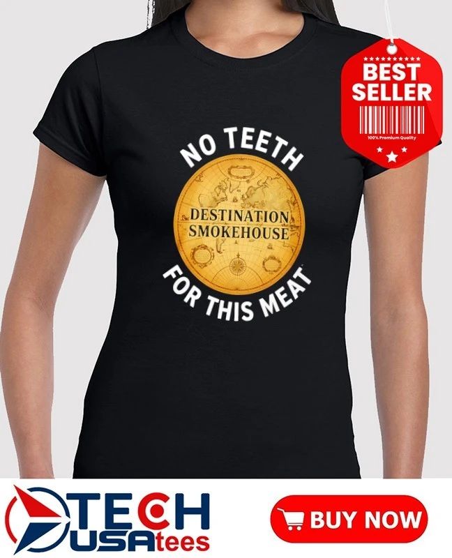 Destination smokehouse no teeth for this meat shirt