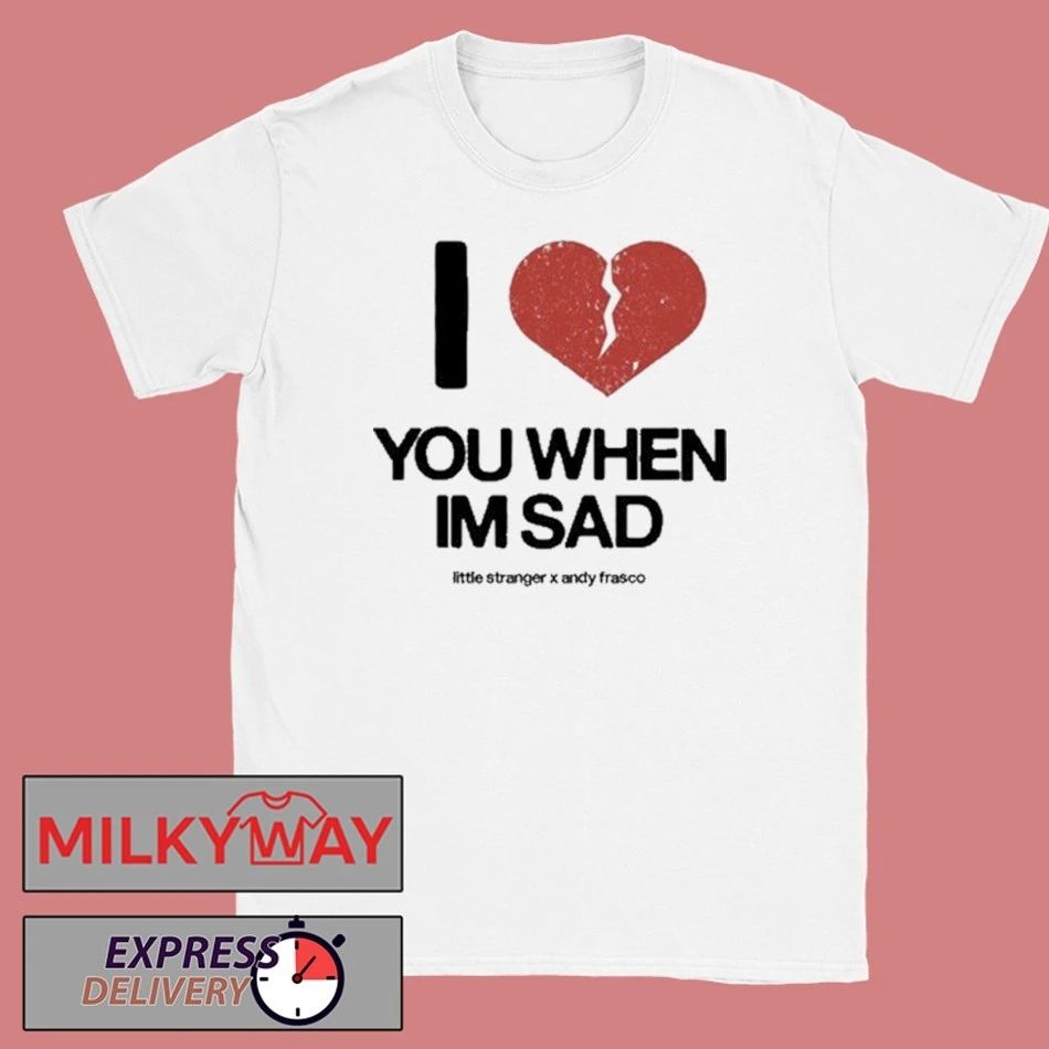 Love You When I’m Sad Tee Little Stranger x Andy Frasco shirt