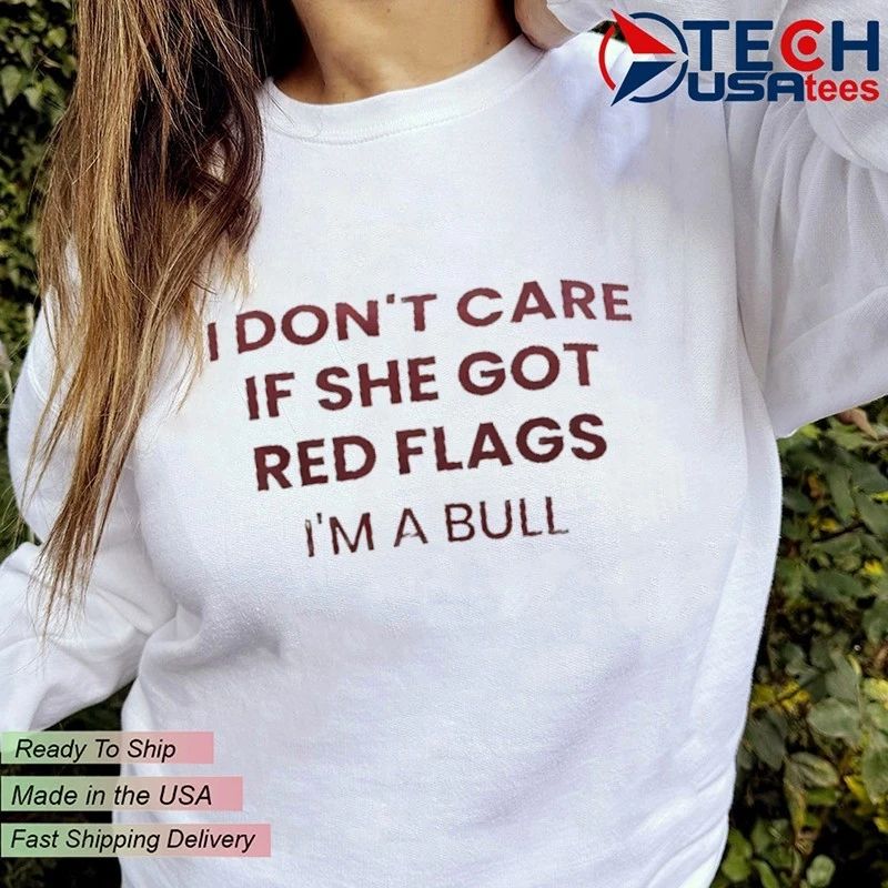 I don’t care if she got red flags I’m a bull shirt