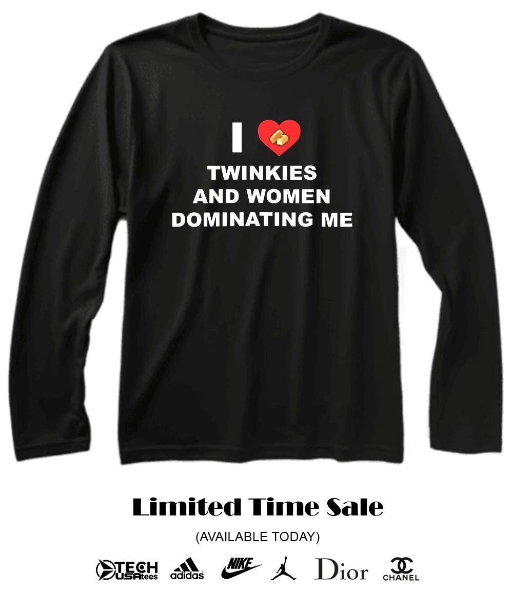 I love twinkies and women dominating me shirt