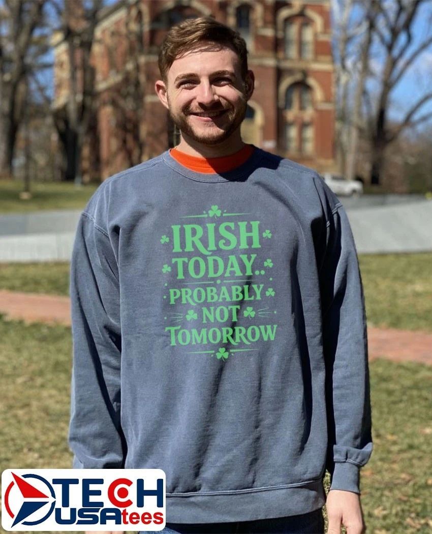 Irish today probably not tomorrow St. Patrick’s Day shirt