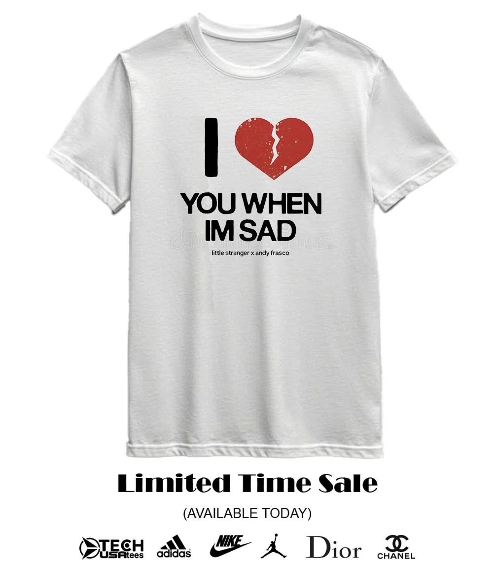 I love you when I’m sad little stranger x Andy Frasco shirt