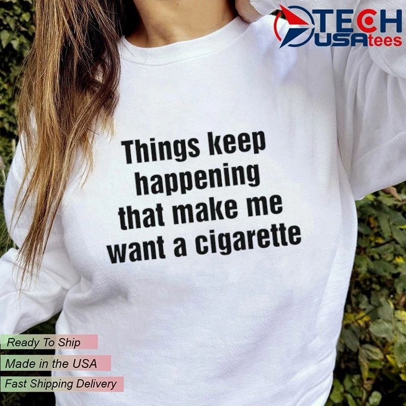 Things keep happening that make me want a cigarette shirt