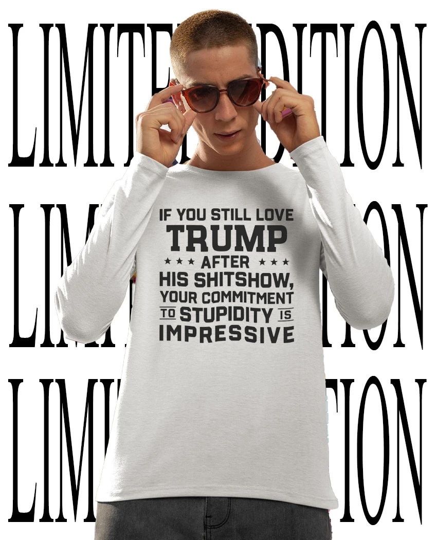 If you still love Trump after his shitshow your commitment to stupidity is impressive shirt