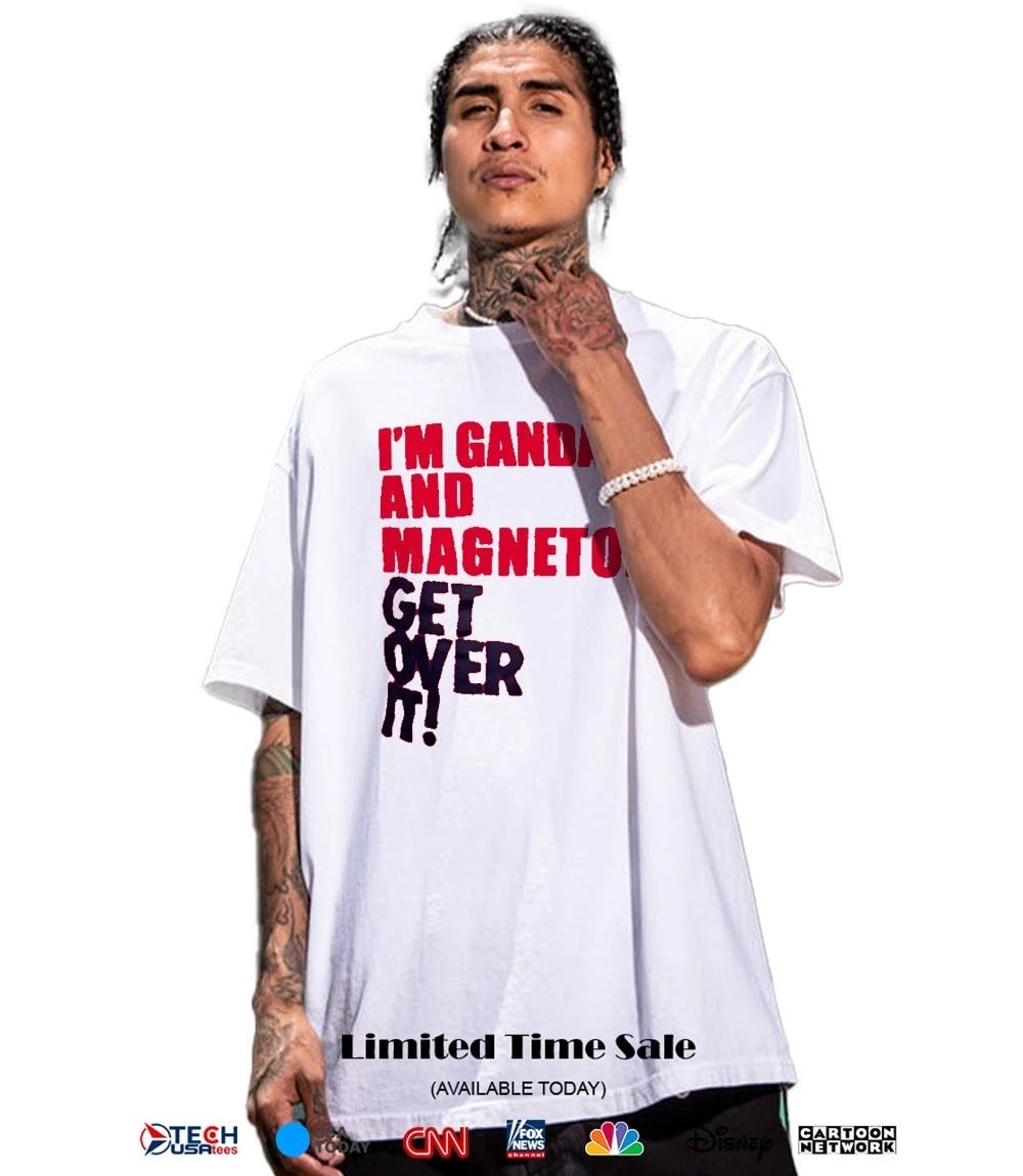 I’m gandalf and magneto get over it shirt